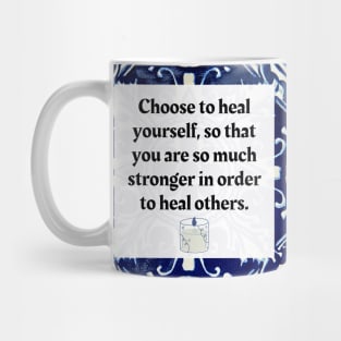 Choose to heal yourself so that you are so much stronger in order to heal others. Mug